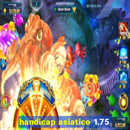 handicap asiatico 1.75